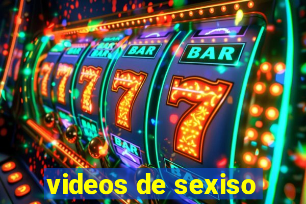 videos de sexiso